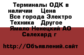 Терминалы ОДК в наличии. › Цена ­ 999 - Все города Электро-Техника » Другое   . Ямало-Ненецкий АО,Салехард г.